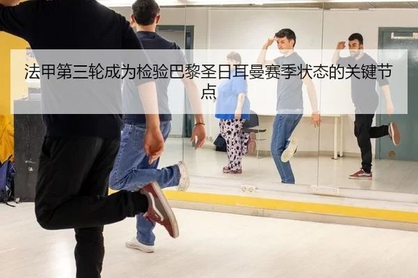 法甲第三轮成为检验巴黎圣日耳曼赛季状态的关键节点