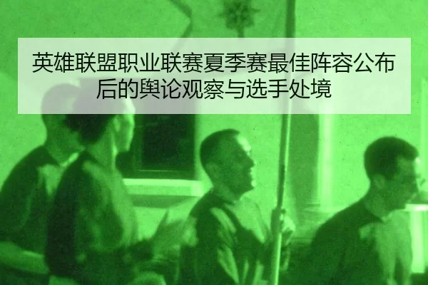 英雄联盟职业联赛夏季赛最佳阵容公布后的舆论观察与选手处境